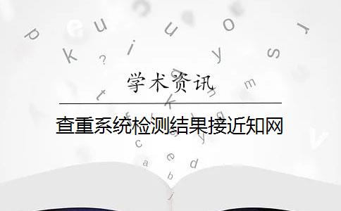 查重系统检测结果接近知网