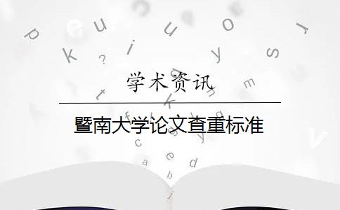 暨南大学论文查重标准 暨南大学论文查重标准