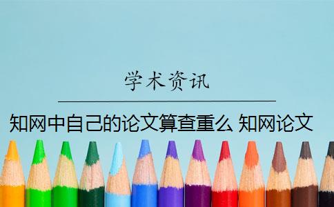 学术中自己的论文算查重么 学术论文查重怎么查？