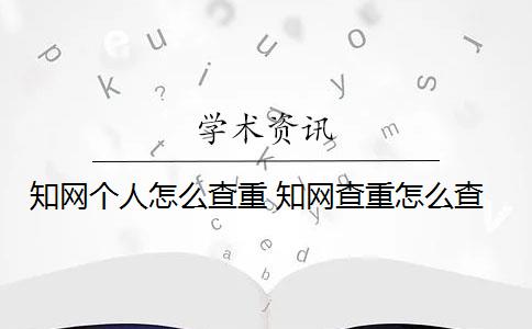 知网个人怎么查重 知网查重怎么查？