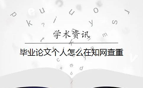 毕业论文个人怎么在知网查重