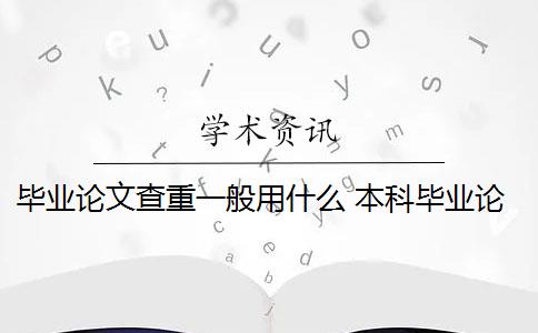 畢業(yè)論文查重一般用什么 本科畢業(yè)論文需要查重嗎？