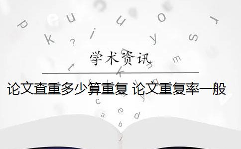 论文查重多少算重复 论文重复率一般是多少？