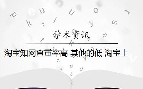 淘宝知网查重率高 其他的低 淘宝上知网查重和真假报告有什么区别？