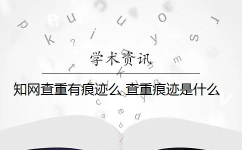 知网查重有痕迹么 查重痕迹是什么？