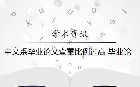 中文系毕业论文查重比例过高 毕业论文重复率是多少？