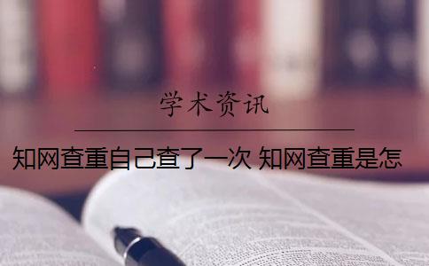 知网查重自己查了一次 知网查重是怎么回事？