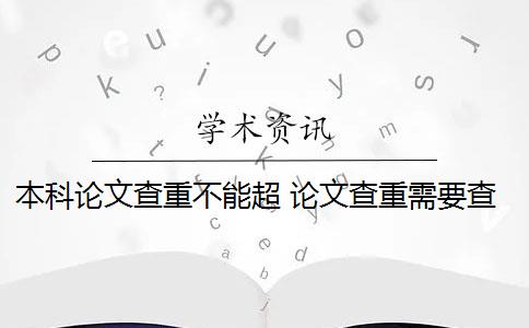 本科论文查重不能超 论文查重需要查重全文吗？