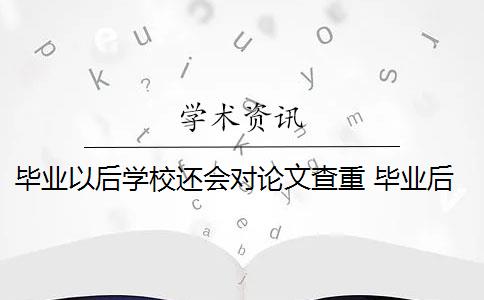 毕业以后学校还会对论文查重 毕业后的本科毕业论文还查重吗？