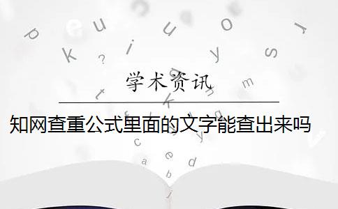 知网查重公式里面的文字能查出来吗 知网查重时,只查文字,“图”、“mathtype编辑的公式”、“word域代码”是怎么查的？