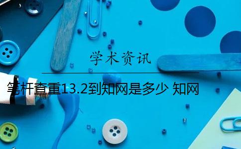 笔杆查重13.2到知网是多少 知网查重系统和笔杆网有借鉴意义吗？