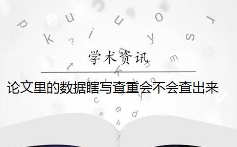 论文里的数据瞎写查重会不会查出来 论文查重会查知乎吗？