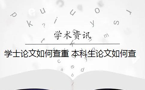 学士论文如何查重 本科生论文如何查重？