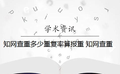 知网查重多少重复率算报重 知网查重连续多少字算重复？