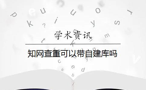 知网查重可以带自建库吗