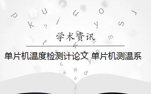 單片機溫度檢測計論文 單片機測溫系統(tǒng)是什么？