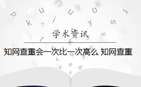 知網(wǎng)查重會一次比一次高么 知網(wǎng)查重是怎么回事？