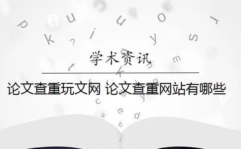 論文查重玩文網(wǎng) 論文查重網(wǎng)站有哪些？