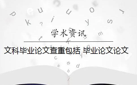 文科畢業(yè)論文查重包括 畢業(yè)論文論文查重哪些部分？