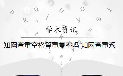 知网查重空格算重复率吗 知网查重系统重复率余量可以抄袭吗？