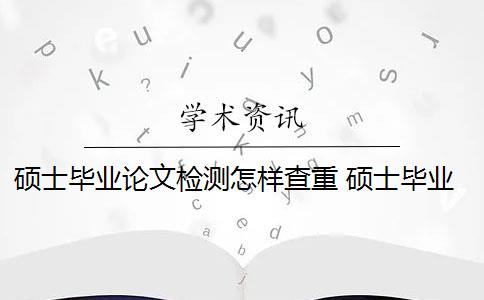 硕士毕业论文检测怎样查重 硕士毕业论文查重一般要求高吗？