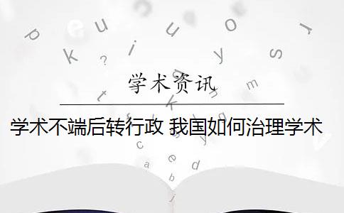 学术不端后转行政 我国如何治理学术不端行为？