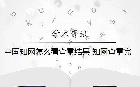 中国知网怎么看查重结果 知网查重完以后怎么降重？