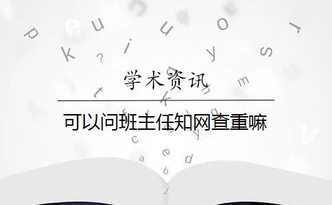 可以问班主任知网查重嘛