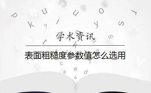 表面粗糙度參數(shù)值怎么選用？