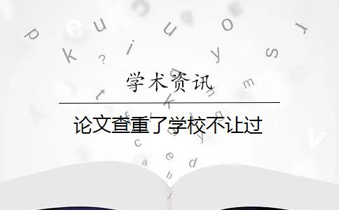 论文查重了学校不让过