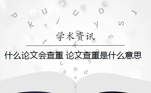 什么论文会查重 论文查重是什么意思？