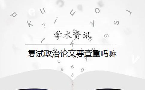 复试政治论文要查重吗嘛