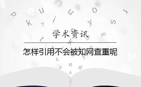 怎样引用不会被知网查重呢