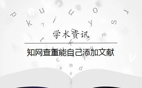 知网查重能自己添加文献