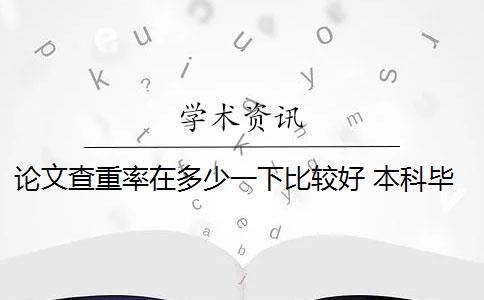 论文查重率在多少一下比较好 本科毕业论文查重率是多少？