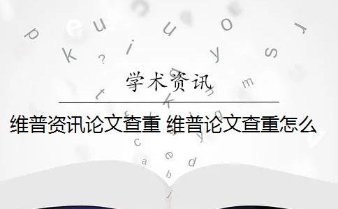 维普资讯论文查重 维普论文查重怎么样？