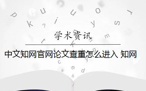 中文知网官网论文查重怎么进入 知网论文查重怎么查？