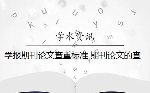 学报期刊论文查重标准 期刊论文的查重标准是什么？