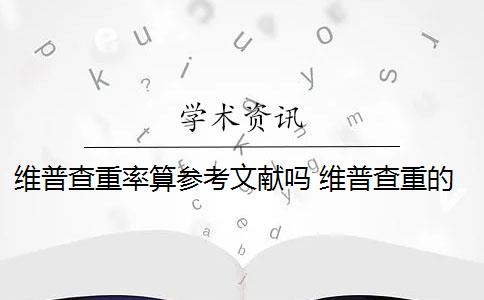 维普查重率算参考文献吗 维普查重的范围是什么？