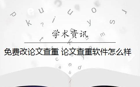 免費改論文查重 論文查重軟件怎么樣？