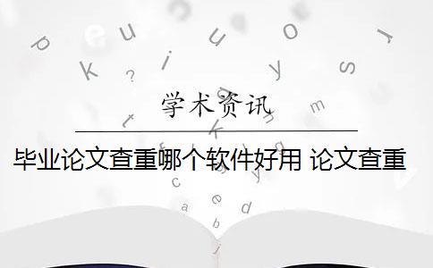 毕业论文查重哪个软件好用 论文查重软件哪个好？