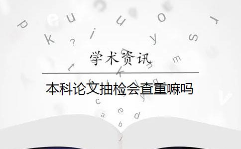 本科论文抽检会查重嘛吗