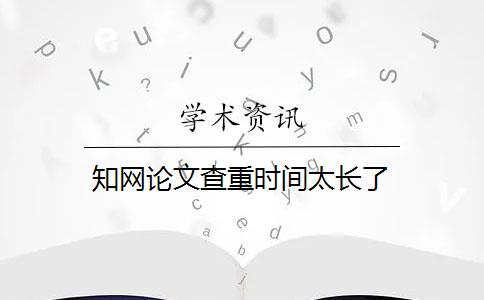 知网论文查重时间太长了