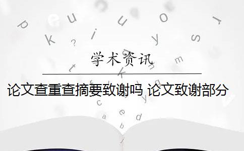 论文查重查摘要致谢吗 论文致谢部分怎么查重？