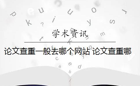 论文查重一般去哪个网站 论文查重哪个好？