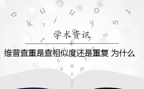 維普查重是查相似度還是重復 為什么維普查重重復率高？