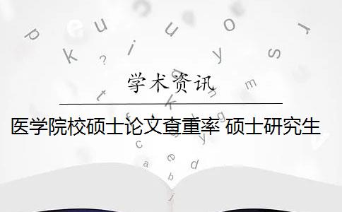 醫(yī)學(xué)院校碩士論文查重率 碩士研究生學(xué)位論文查重率是多少？