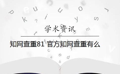 知網(wǎng)查重81 官方知網(wǎng)查重有么？