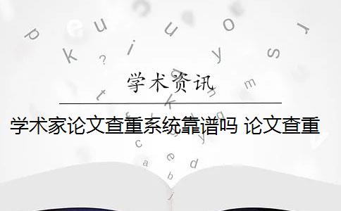 學(xué)術(shù)家論文查重系統(tǒng)靠譜嗎 論文查重系統(tǒng)有哪些？