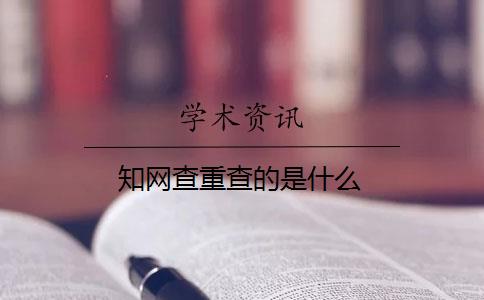 知網(wǎng)查重查的是什么